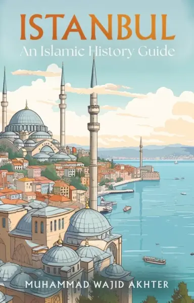 Istanbul: An Islamic History Guide - Dr Muhammad Wajid Akhter