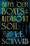 Bury Our Bones in the Midnight Soil - V.E. Schwab