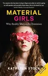 Material Girls (Why Reality Matters for Feminism) - Kathleen Stock