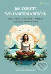 Jak zkrotit svou vnitřní kritičku (Ztiš tu potvoru v sobě, otevři se bohatství a začni zářit zdravím a láskou) - kniha z kategorie Management