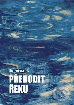 Přehodit řeku - Ilja Kučera, Helena Horálková (ilustrácie) - kniha z kategorie Společenská beletrie