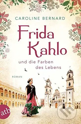 Frida Kahlo und die Farben des Lebens - Caroline Bernard
