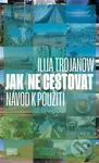 Jak (ne)cestovat (Návod k použití) - Ilija Trojanow - kniha z kategorie Mapy a cestování