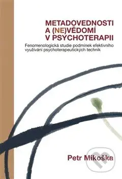 Metadovednosti a (ne)vědomí v psychoterapii (Fenomenologická studie podmínek efektivního využívání psychoterapeutických technik) - kniha z kategorie…