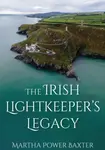 The Irish Lightkeeperâ€™s Legacy - Martha Power Baxter