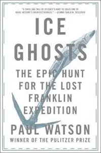 Ice Ghosts â€“ The Epic Hunt for the Lost Franklin Expedition - Paul Watson