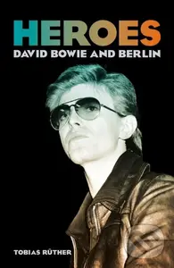 Heroes (David Bowie and Berlin) - Tobias Rüther