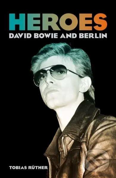 Heroes (David Bowie and Berlin) - Tobias Rüther