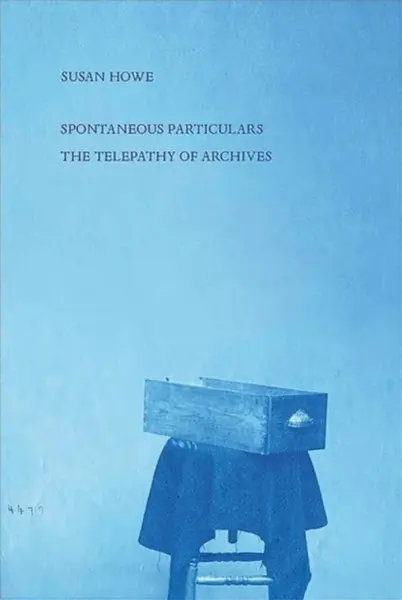 Spontaneous Particulars â€“ Telepathy of Archives - Susan C. Howell