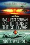 RAF and East German Fast-Jet Pilots in the Cold War - Nigel Walpole