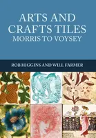 Arts and Crafts Tiles: Morris to Voysey - Rob Higgins, Will Farmer