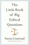 The Little Book of Big Ethical Questions - Susan Liautaud