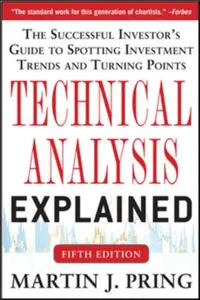 Technical Analysis Explained, Fifth Edition: The Successful Investor's Guide to Spotting Investment Trends and Turning Points - Pring Martin