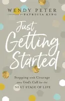 Just Getting Started â€“ Stepping with Courage into God`s Call for the Next Stage of Life - Patricia King, Wendy Peter