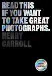 Read This if You Want to Take Great Photographs - Henry Carroll