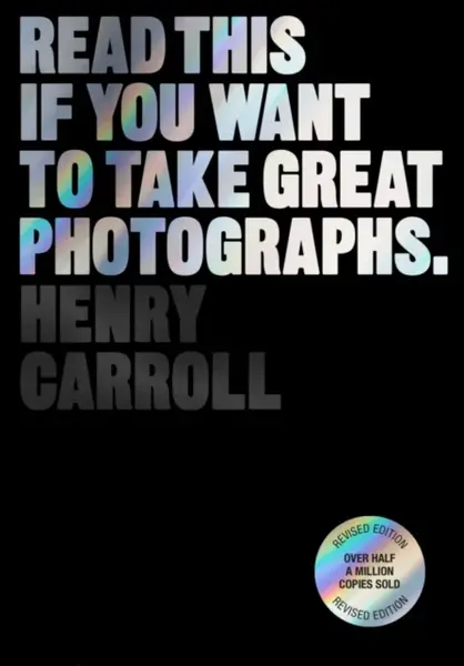Read This if You Want to Take Great Photographs - Henry Carroll