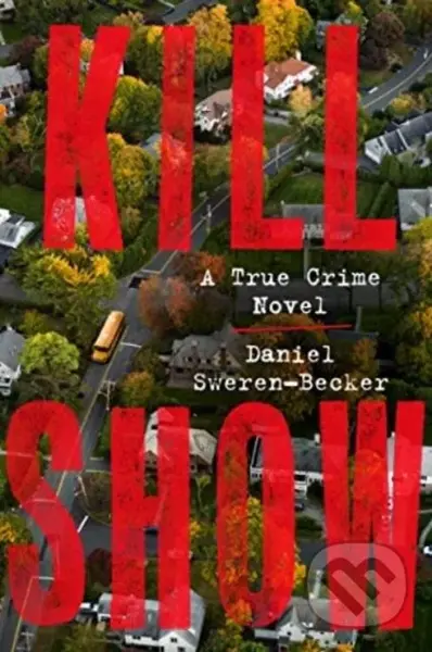 Kill Show (A True Crime Novel) - Daniel Sweren-Becker