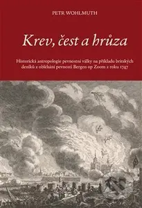 Krev, čest a hrůza (Historická antropologie pevnostní války na příkladu britských deníků z obléhání pevnosti Bergen op Zoom z roku 1747) - kniha z…