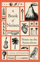 A Book of Noises (Notes on the Auraculous) - Caspar Henderson - kniha z kategorie Přírodní vědy a technika