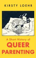 A Short History of Queer Parenting - Kirsty Loehr
