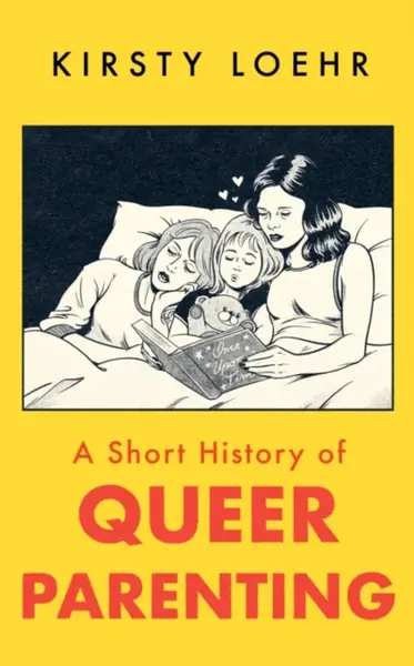 A Short History of Queer Parenting - Kirsty Loehr