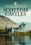 A History and Guide to Scottish Castles - Jenna Maxwell
