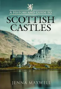 A History and Guide to Scottish Castles - Jenna Maxwell