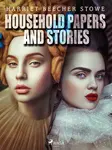 Household Papers and Stories - Harriet Elisabeth Beecher-Stoweová