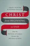 Christ from Beginning to End - Stephen Wellum, Trent Hunter