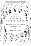 The Myth of Artificial Intelligence - Erik J. Larson