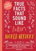 True Facts That Sound Like Bull$#*t: World History - Carley Shane