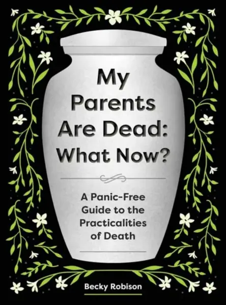 My Parents Are Dead: What Now? - Becky Robison