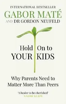Hold on to Your Kids : Why Parents Need to Matter More Than Peers - Gábor Maté