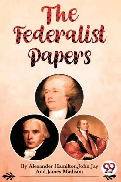 The Federalist Papers - Alexander Hamilton, John Jay, James Madison