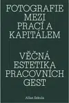 Fotografie mezi prací a kapitálem / Věčná estetika pracovních gest - Allan Sekula