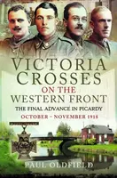 Victoria Crosses on the Western Front â€“ The Final Advance in Picardy - Paul Oldfield