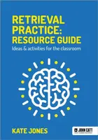 Retrieval Practice: Resource Guide: Ideas & activities for the classroom - Kate Jones