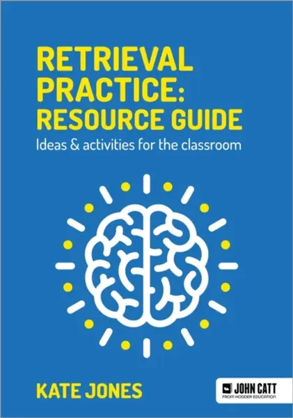 Retrieval Practice: Resource Guide: Ideas & activities for the classroom - Kate Jones