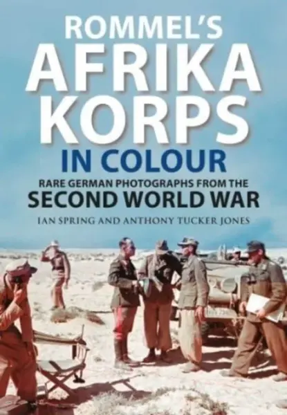 Rommel's Afrika Korps in Colour - Anthony Tucker-Jones, Ian Spring