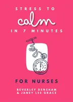 Stress to Calm in 7 Minutes for Nurses - Janey Lee Grace, Beverley Densham