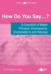 How Do You Say...? - A checklist of Welsh phrases, expressions, exclamations and sayings - D. Geraint Lewis