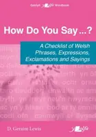 How Do You Say...? - A checklist of Welsh phrases, expressions, exclamations and sayings - D. Geraint Lewis