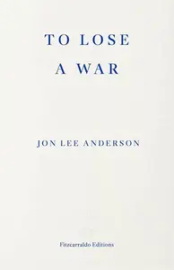 To Lose a War - Jon Lee Anderson