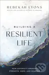 Building a Resilient Life (How Adversity Awakens Strength, Hope, and Meaning) - Lyons Rebekah