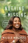 Nothing Is Missing (A Memoir of Living Boldly) - Nicole Walters