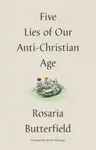 Five Lies of Our Anti-Christian Age - Rosaria Butterfield