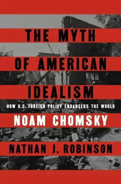 The Myth of American Idealism: How U.S. Foreign Policy Endangers the World - Noam Chomsky, Nathan J. Robinson