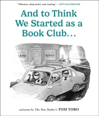 And to Think We Started as a Book Club . . . - Tom Toro