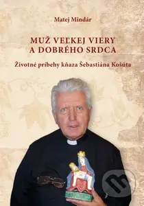 Muž veľkej viery a dobrého srdca (Životné príbehy kňaza Šebastiána Košúta) - kniha z kategorie Životopisy