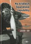 Na křídlech Španělské republiky 1936-1939 - Svatopluk Matyáš